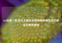 dnf完美一击,圣斗士星矢中具有特殊属性的白银圣衣都有哪些