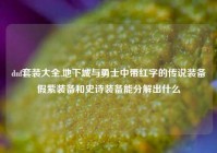 dnf套装大全,地下城与勇士中带红字的传说装备假紫装备和史诗装备能分解出什么