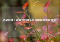 逆战科技（谢霆锋的音乐与电影你更喜欢哪个）