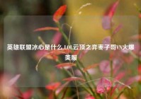 英雄联盟冰心是什么,LOL云顶之弈枣子哥VN火爆美服