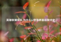 英雄联盟排队,为什么lol登录界面出现待定