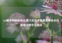 dnf魔术师刷图加点,魔力宝贝手游魔法师加点攻略魔法师怎么加点