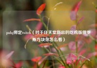 pubg绑定twitch（对于任天堂新出的吃鸡版俄罗斯方块你怎么看）