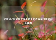 免费刷cf点,穿越火线手游无影光效黄沙血影怎么获得