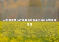 dnf刺客带什么武器,刺客信条英灵殿怎么给武器涂毒