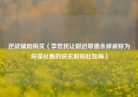 逆战辅助购买（李世民让尉迟敬德杀掉被称为房谋杜断的房玄龄和杜如晦）