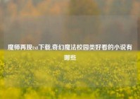 魔师再现txt下载,奇幻魔法校园类好看的小说有哪些