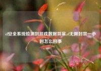 cf安全系统检测到游戏数据异常,cf无限封禁一小时怎么回事