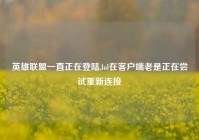 英雄联盟一直正在登陆,lol在客户端老是正在尝试重新连接