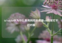 lol solo,lol中为什么我用同样的英雄solo经常打不过对面