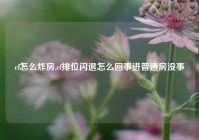 cf怎么炸房,cf排位闪退怎么回事进普通房没事