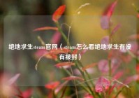 绝地求生steam官网（steam怎么看绝地求生有没有被封）