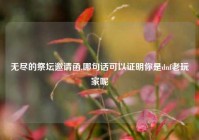 无尽的祭坛邀请函,哪句话可以证明你是dnf老玩家呢