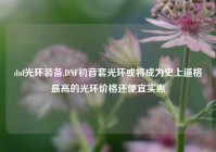 dnf光环装备,DNF初音套光环或将成为史上逼格最高的光环价格还便宜实惠