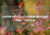 dnf审判者马塞尔的日记,DNF审判者马塞尔的日记下篇这个任务什么做