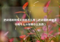 逆战塔防特殊关钥匙怎么用（逆战塔防神秘关卡每个人分别带什么东西）