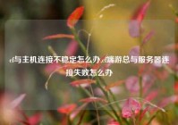 cf与主机连接不稳定怎么办,cf端游总与服务器连接失败怎么办