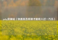 pubg货源站（快递员怎样做才能收入过一万五）