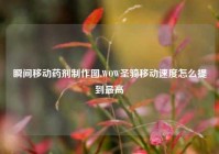 瞬间移动药剂制作图,WOW圣骑移动速度怎么提到最高