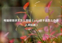 电脑绝地求生怎么登陆（pubg2进不去怎么办进入浏览器）