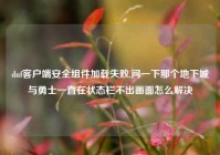 dnf客户端安全组件加载失败,问一下那个地下城与勇士一直在状态栏不出画面怎么解决