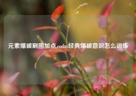 元素爆破刷图加点,codm经典爆破意识怎么训练