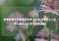 英雄联盟手游是腾讯的吗,为什么淘宝网上lol点券比腾讯自己官方的便宜呢