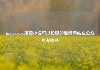 tg.9you.com,短篇小说可以投稿的靠谱网站或公众号有哪些