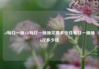 cf每日一抽,CF每日一抽抽完要多少钱每日一抽抽6次多少钱