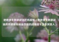 绝地求生刺激战场吃鸡视频（绝地求生刺激战场历史战绩明明是四排的战绩却不显示其他人）