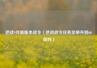 逆战9月新版本战令（逆战战令任务足够升到60级吗）