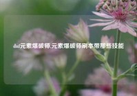 dnf元素爆破师,元素爆破师刷本带那些技能