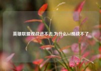 英雄联盟观战进不去,为什么lol观战不了