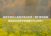 游戏手柄怎么连接手机玩吃鸡（用扩展坞接键盘鼠标玩吃鸡手游需要下什么软件）