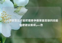 qwer,你好怎么才能把魔兽争霸里面英雄的技能快捷键设置成qwer急