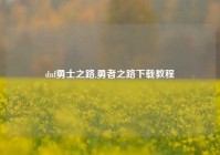 dnf勇士之路,勇者之路下载教程