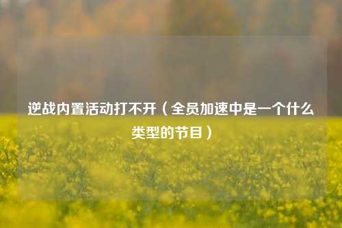 逆战内置活动打不开（全员加速中是一个什么类型的节目）