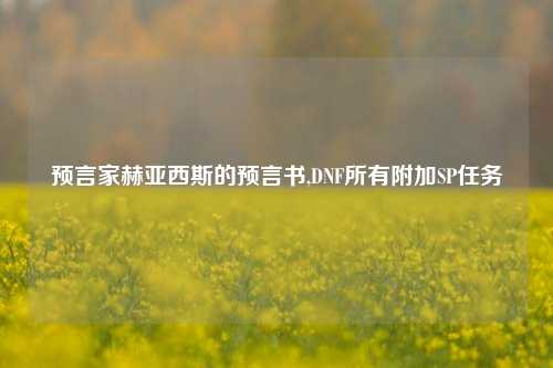 预言家赫亚西斯的预言书,DNF所有附加SP任务