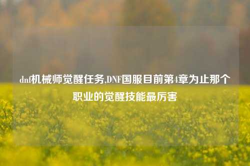 dnf机械师觉醒任务,DNF国服目前第4章为止那个职业的觉醒技能最厉害