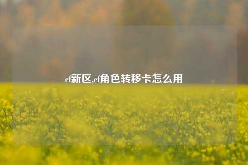 cf新区,cf角色转移卡怎么用