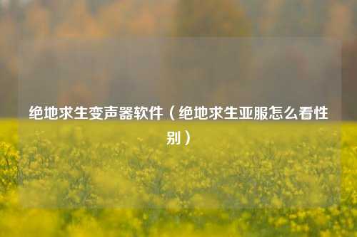 绝地求生变声器软件（绝地求生亚服怎么看性别）