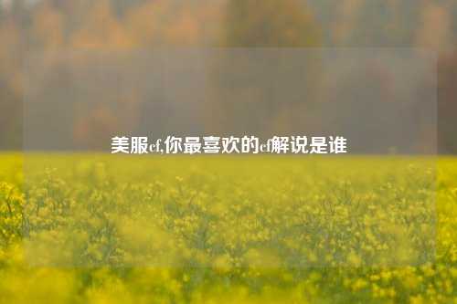 美服cf,你最喜欢的cf解说是谁