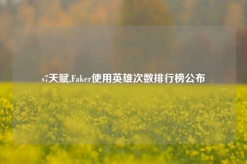 s7天赋,Faker使用英雄次数排行榜公布