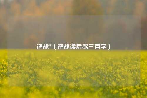 逆战''（逆战读后感三百字）