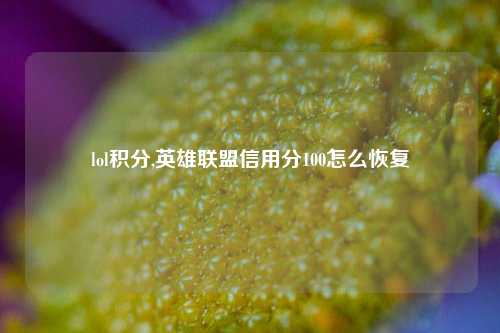 lol积分,英雄联盟信用分100怎么恢复