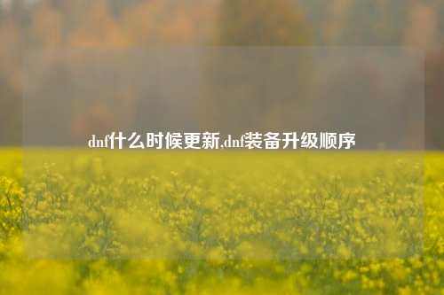 dnf什么时候更新,dnf装备升级顺序