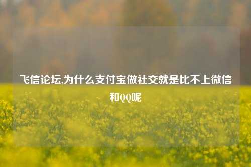 飞信论坛,为什么支付宝做社交就是比不上微信和QQ呢