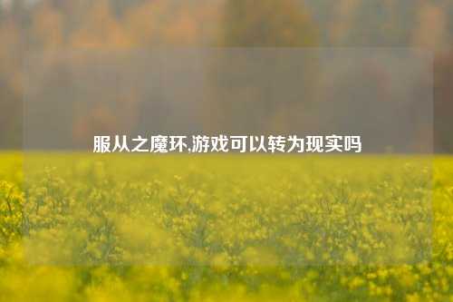 服从之魔环,游戏可以转为现实吗