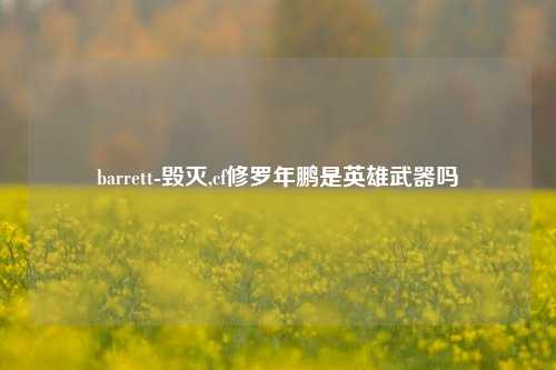 barrett-毁灭,cf修罗年鹏是英雄武器吗