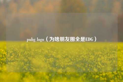 pubg logo（为啥朋友圈全是EDG）